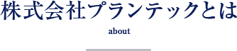 株式会社プランテックとは about