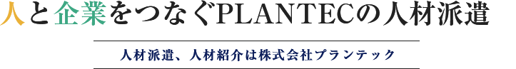 人と企業をつなぐPLANTECの人材派遣 人材派遣、人材紹介は株式会社プランテック